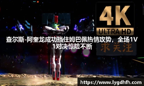 查尔斯-阿奎龙成功挡住姆巴佩热情攻势，全场1V1对决惊险不断