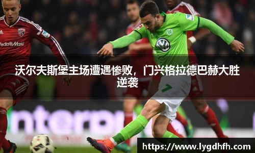沃尔夫斯堡主场遭遇惨败，门兴格拉德巴赫大胜逆袭