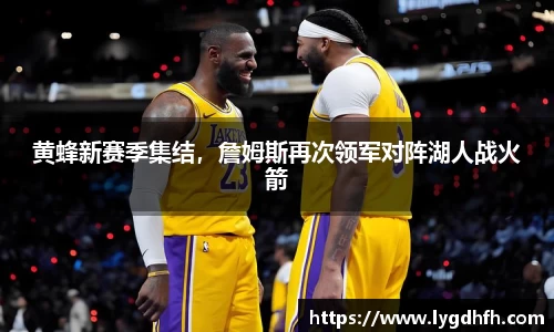 黄蜂新赛季集结，詹姆斯再次领军对阵湖人战火箭