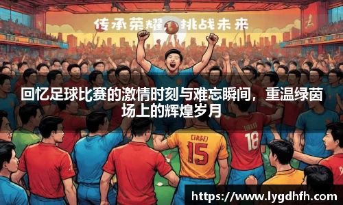 回忆足球比赛的激情时刻与难忘瞬间，重温绿茵场上的辉煌岁月