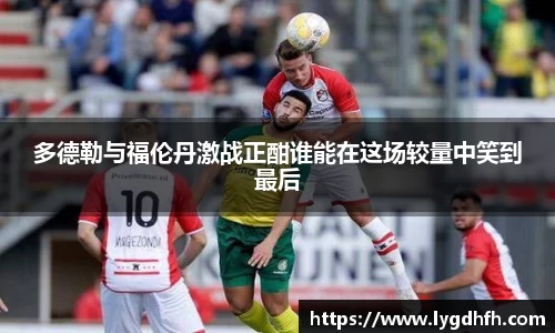 多德勒与福伦丹激战正酣谁能在这场较量中笑到最后