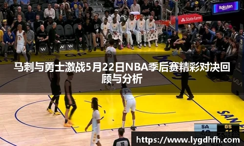 马刺与勇士激战5月22日NBA季后赛精彩对决回顾与分析