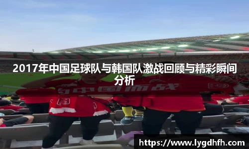 2017年中国足球队与韩国队激战回顾与精彩瞬间分析