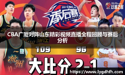 CBA广厦对阵山东精彩视频直播全程回顾与赛后分析