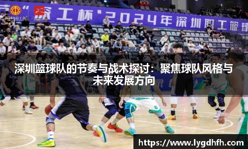 深圳篮球队的节奏与战术探讨：聚焦球队风格与未来发展方向