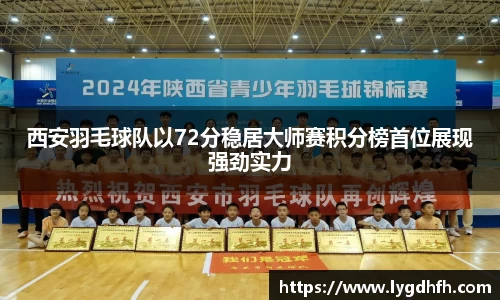 西安羽毛球队以72分稳居大师赛积分榜首位展现强劲实力