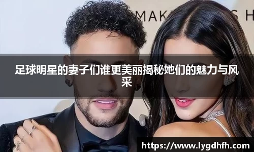 足球明星的妻子们谁更美丽揭秘她们的魅力与风采