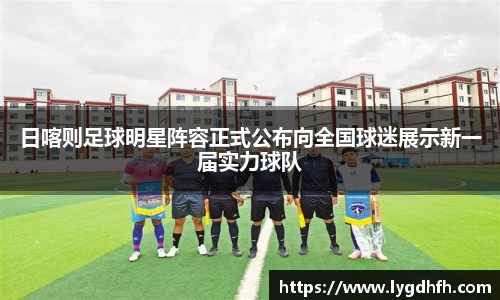 日喀则足球明星阵容正式公布向全国球迷展示新一届实力球队