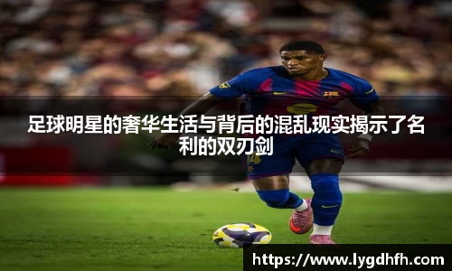 足球明星的奢华生活与背后的混乱现实揭示了名利的双刃剑