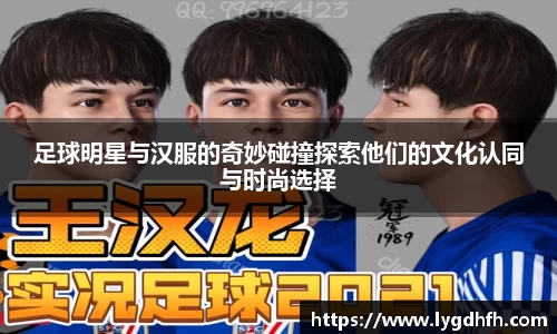 足球明星与汉服的奇妙碰撞探索他们的文化认同与时尚选择