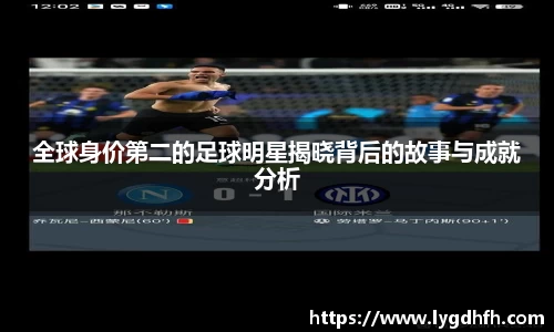 全球身价第二的足球明星揭晓背后的故事与成就分析
