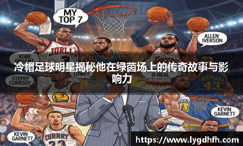 冷帽足球明星揭秘他在绿茵场上的传奇故事与影响力