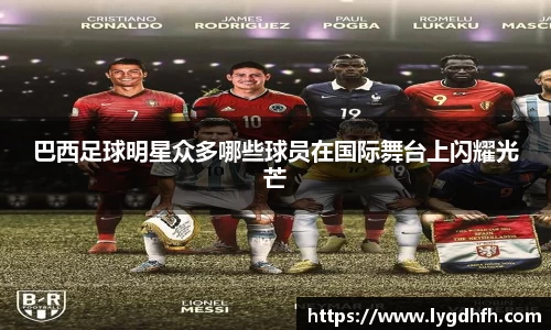 巴西足球明星众多哪些球员在国际舞台上闪耀光芒